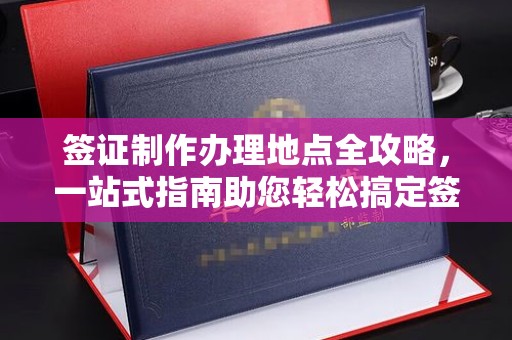紫云签证制作办理地点全攻略，一站式指南助您轻松搞定签证