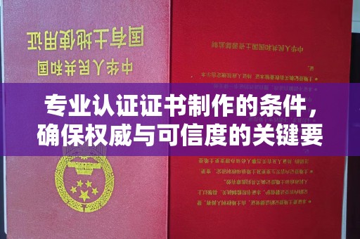 紫云专业认证证书制作的条件，确保权威与可信度的关键要素