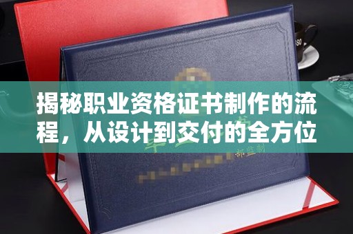 紫云揭秘职业资格证书制作的流程，从设计到交付的全方位解析