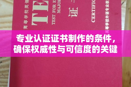 紫云专业认证证书制作的条件，确保权威性与可信度的关键要素