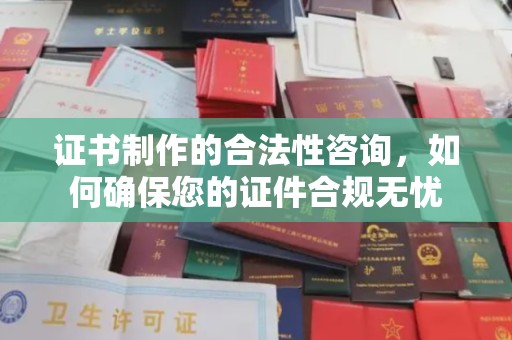 紫云证书制作的合法性咨询，如何确保您的证件合规无忧
