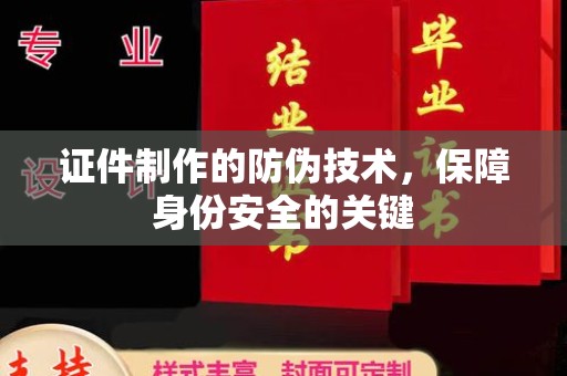 紫云证件制作的防伪技术，保障身份安全的关键