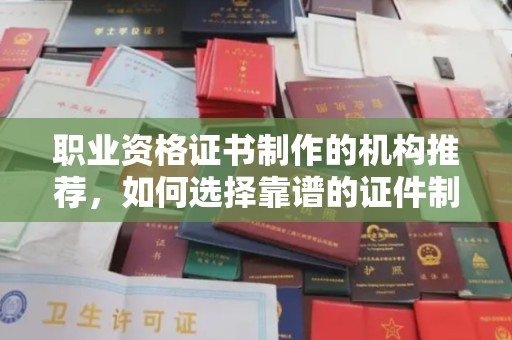 紫云职业资格证书制作的机构推荐，如何选择靠谱的证件制作公司？
