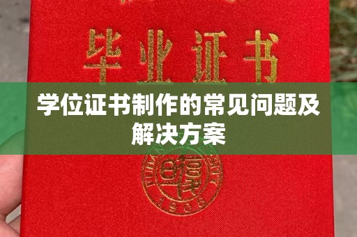 紫云学位证书制作的常见问题及解决方案